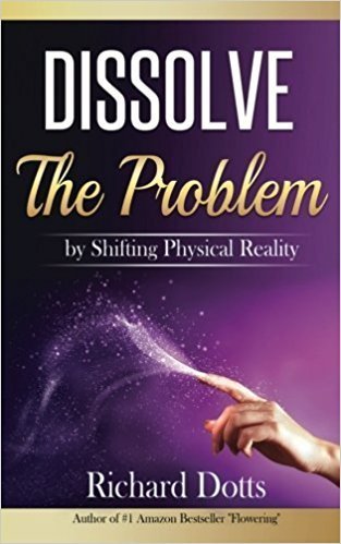 Dissolve The Problem - by Shifting Physical Reality - Richard Dotts