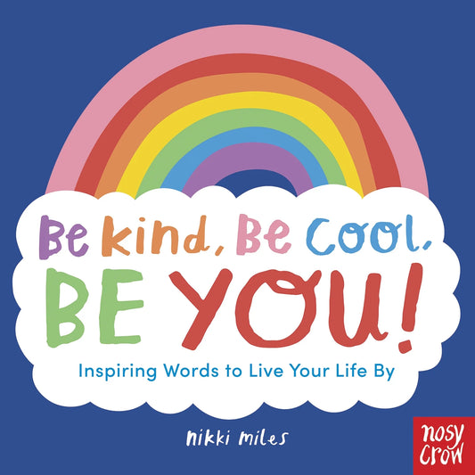 Be Kind, Be Cool, Be You: Inspiring Words to Live Your Life By